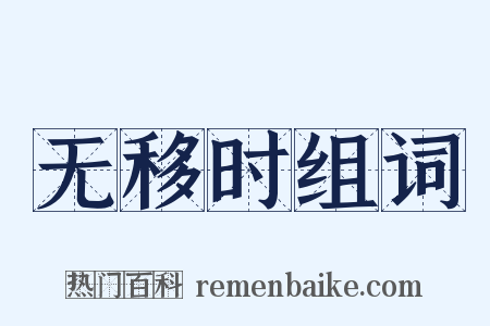无移时组词是什么意思的图片
